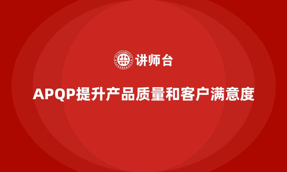 文章APQP产品质量先期策划提升质量评估的前瞻性与有效性的缩略图