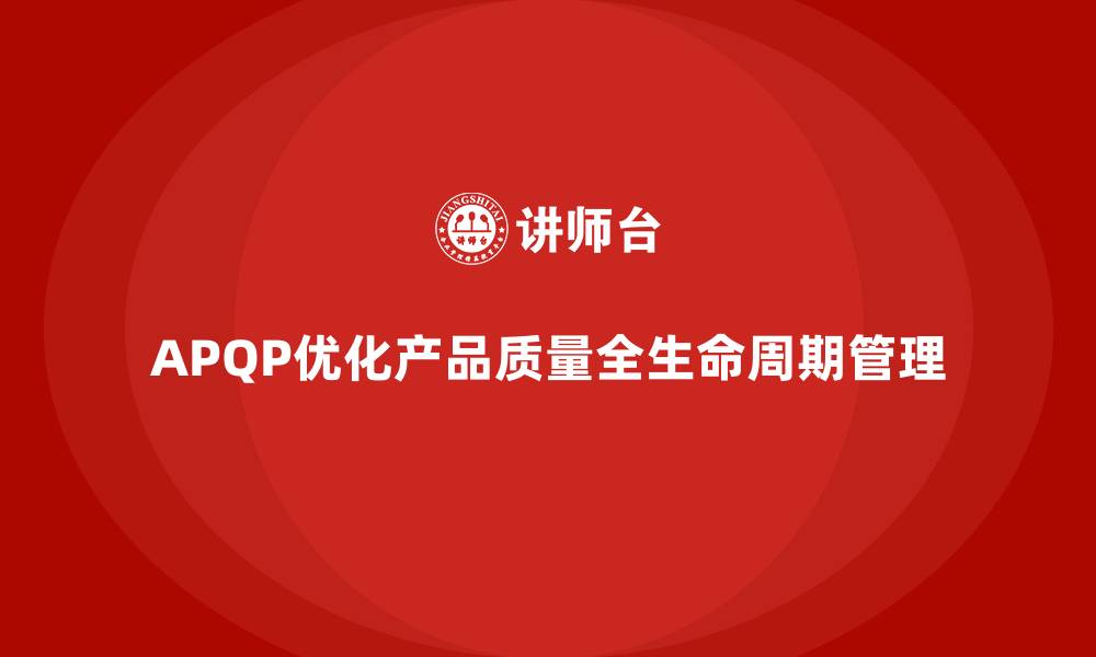 文章APQP产品质量先期策划优化产品质量控制的全周期管理的缩略图