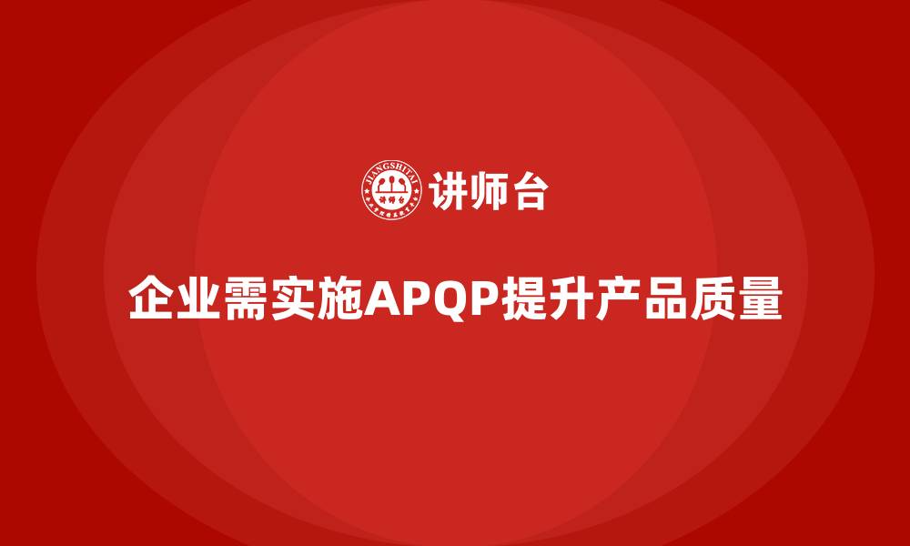 文章APQP产品质量先期策划提升产品质量评估的全面性与深度的缩略图