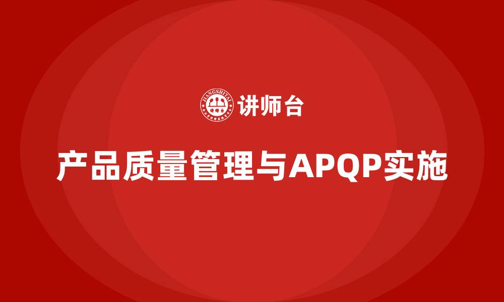 文章APQP产品质量先期策划帮助企业提升质量管控的可操作性的缩略图