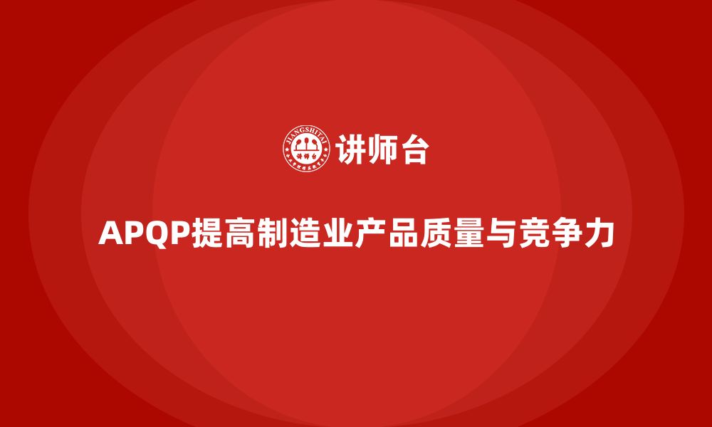 文章APQP产品质量先期策划优化质量评估的效果执行能力的缩略图