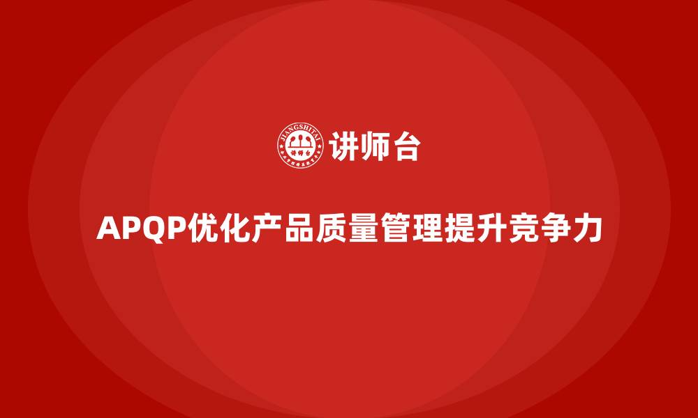 文章APQP产品质量先期策划优化质量评估的实施力度与效果的缩略图