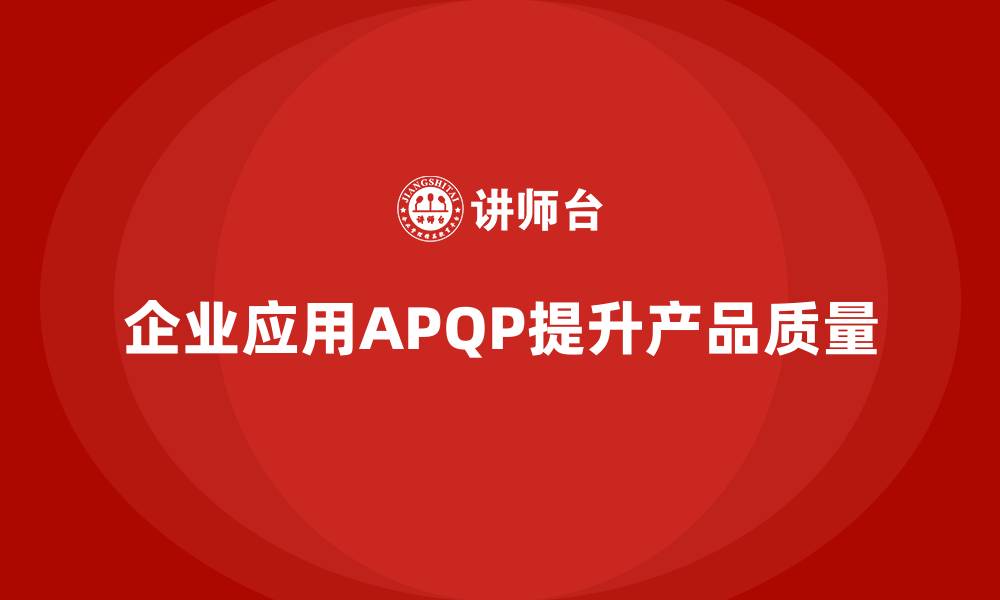 文章APQP产品质量先期策划提升质量管理的持续改进能力的缩略图