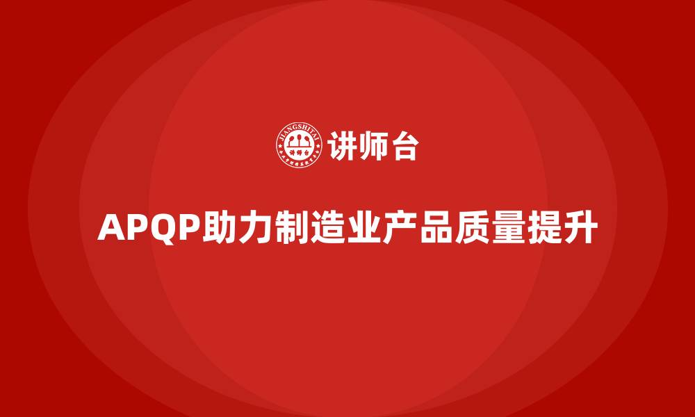 文章APQP产品质量先期策划提升质量目标管理的创新性的缩略图