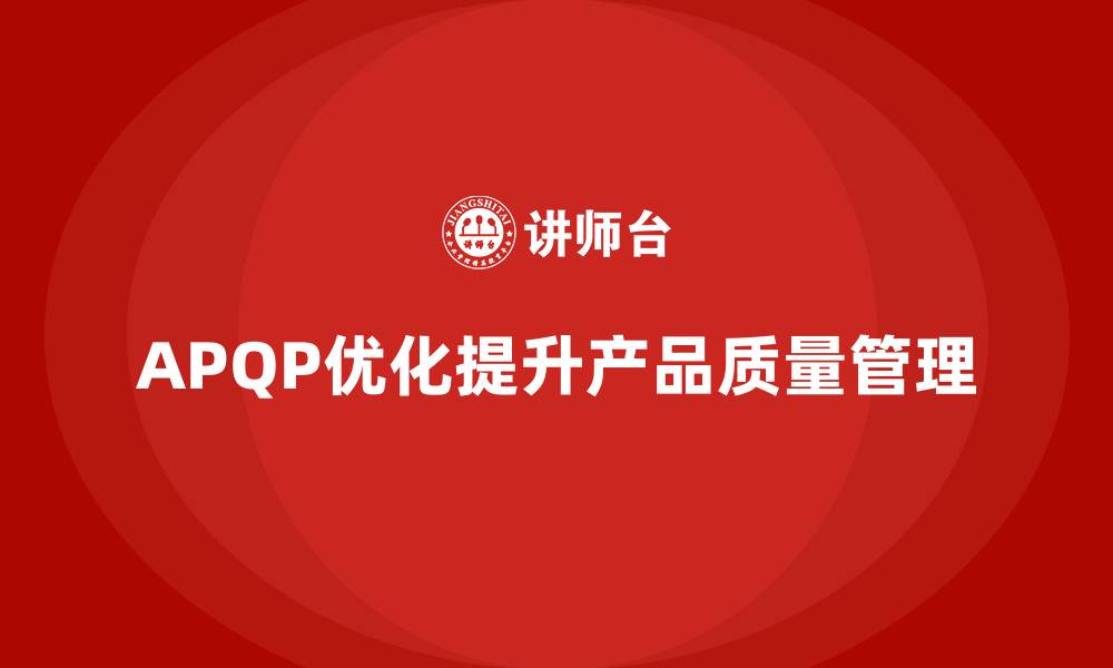 文章APQP产品质量先期策划提升质量评估的优化实施力的缩略图