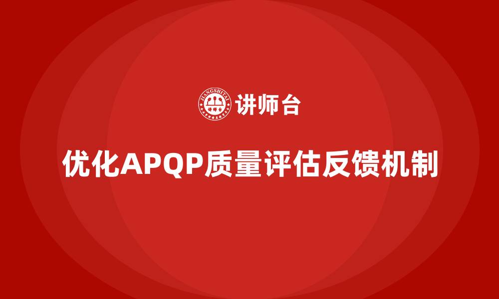 文章APQP产品质量先期策划优化质量评估的反馈机制的缩略图