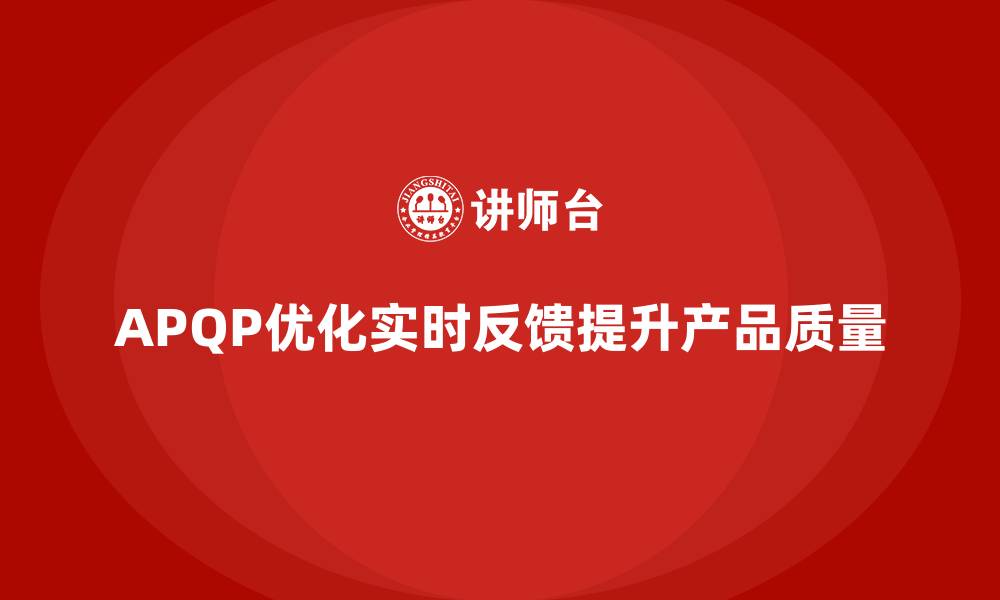 文章APQP产品质量先期策划优化质量评估的实时反馈机制的缩略图