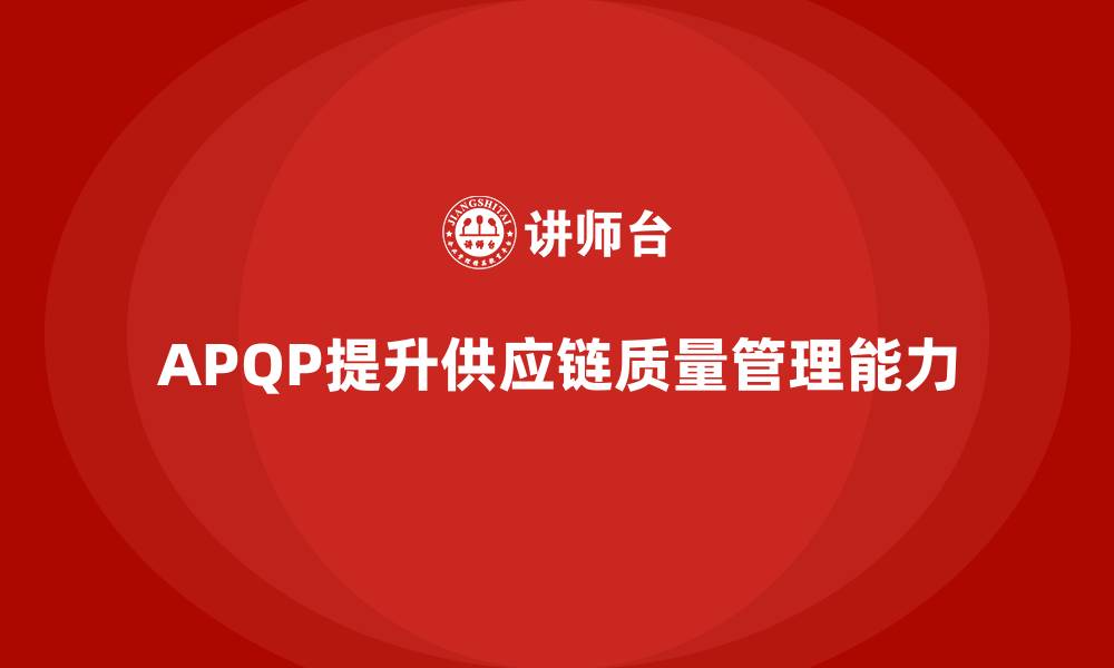 文章APQP产品质量先期策划提升供应链质量管控能力的缩略图