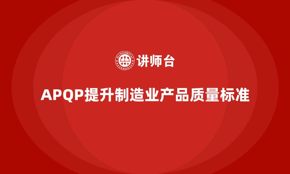 文章APQP产品质量先期策划提高产品设计的质量标准的缩略图