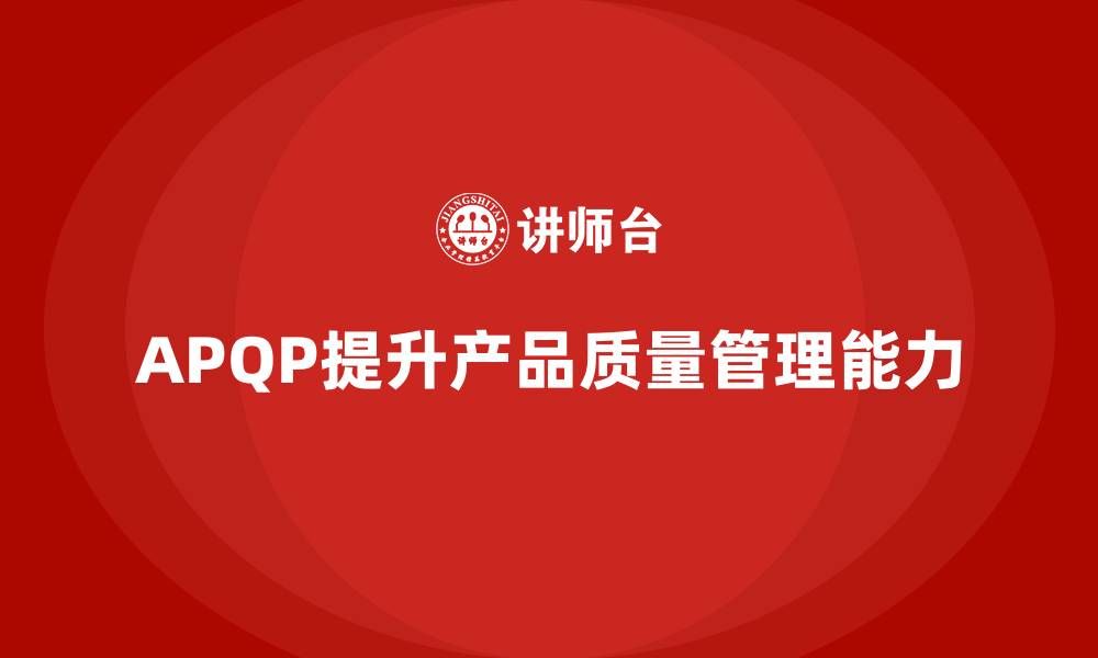 APQP提升产品质量管理能力