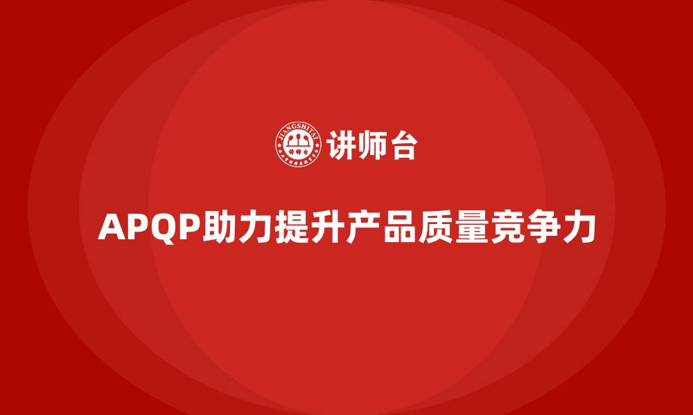 文章APQP产品质量先期策划提升质量目标的前瞻性规划的缩略图