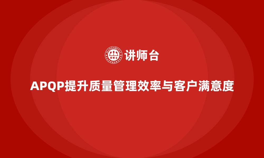 文章APQP产品质量先期策划提升质量管理的操作效率的缩略图