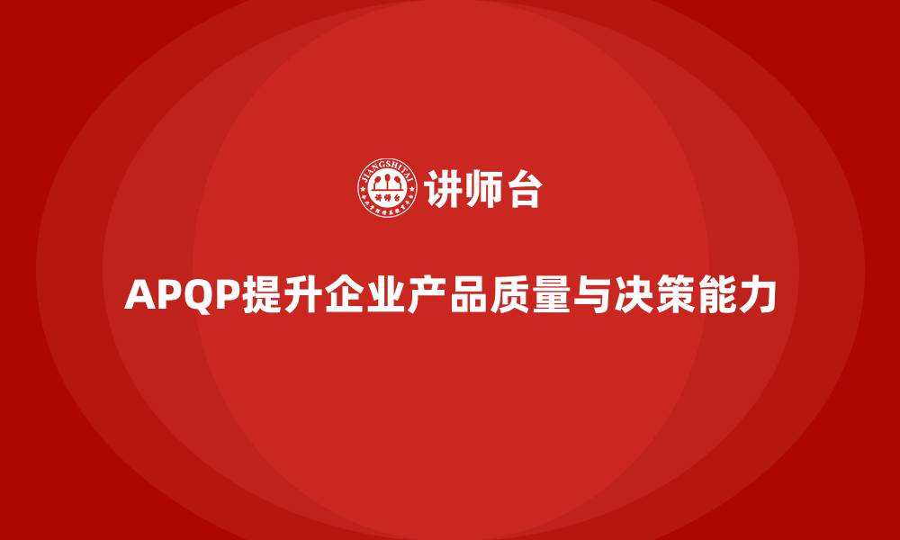 文章APQP产品质量先期策划提升产品质量控制的决策能力的缩略图