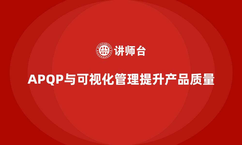 文章APQP产品质量先期策划提升产品质量管理的可视化的缩略图