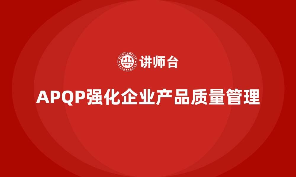 文章APQP产品质量先期策划帮助企业强化质量目标实施的缩略图