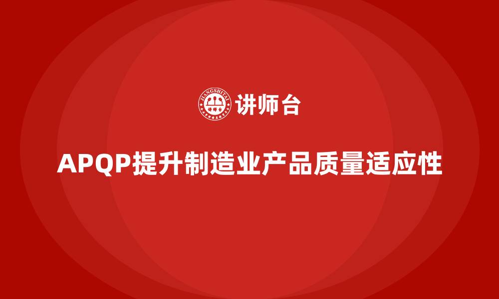 文章APQP产品质量先期策划优化质量管控流程的适应性的缩略图