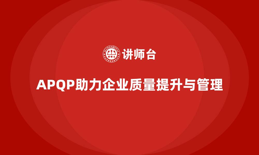 文章APQP产品质量先期策划优化质量目标的协同管理的缩略图