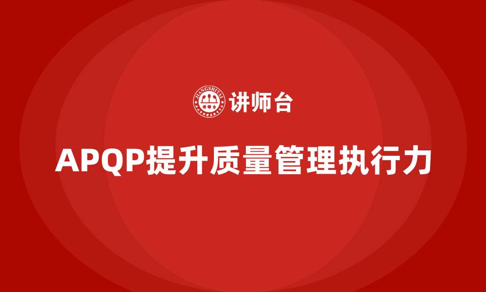 文章APQP产品质量先期策划提升质量评估体系的执行力的缩略图