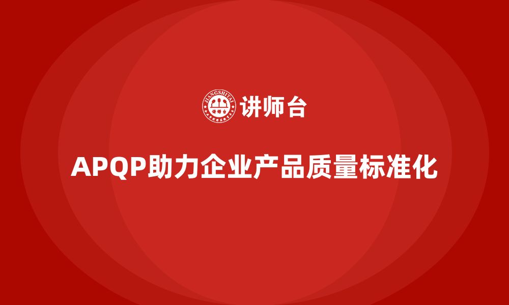 文章APQP产品质量先期策划帮助企业实现质量评估的标准化的缩略图