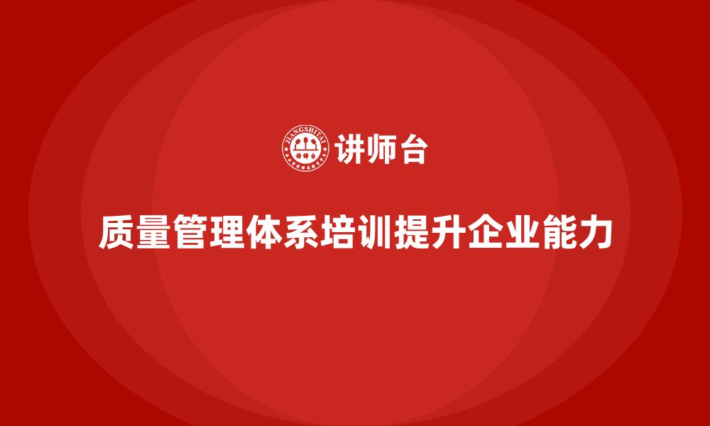 文章质量管理体系培训如何帮助企业提升质量管控能力的缩略图