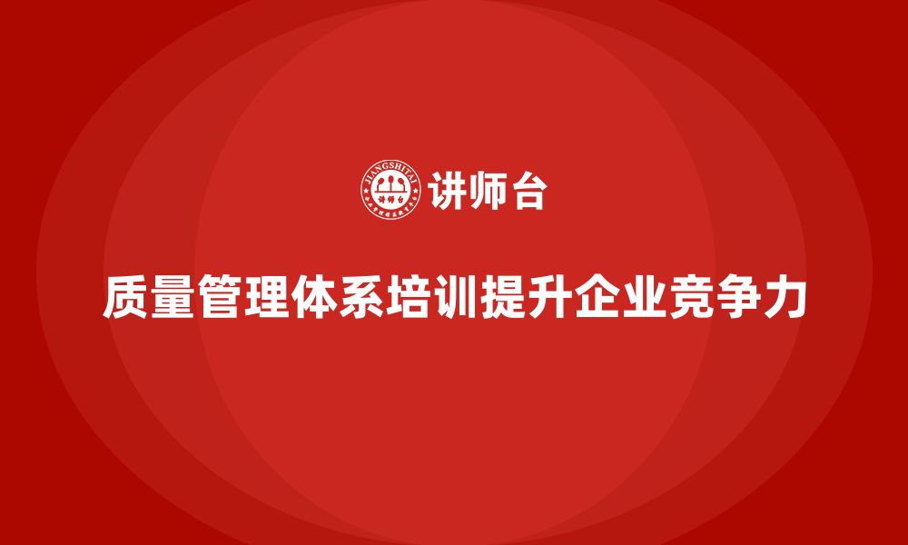 文章质量管理体系培训提升企业管理效能的关键路径的缩略图