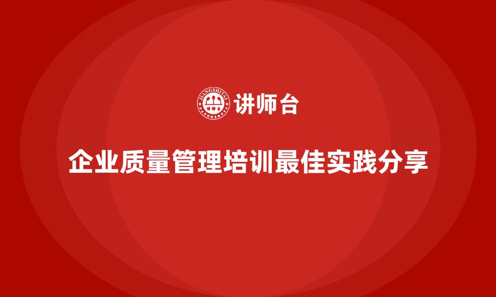 文章企业质量管理体系培训的最佳实践分享的缩略图