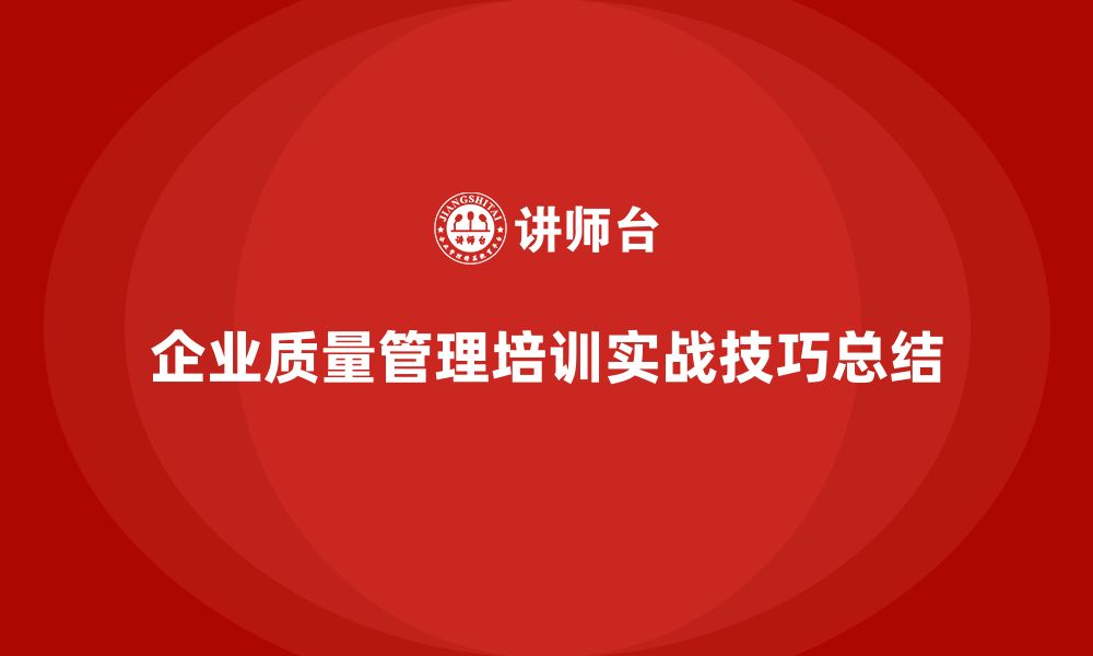 文章企业实施质量管理体系培训的实战经验与技巧的缩略图