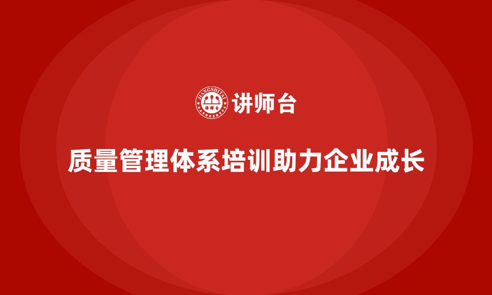 文章如何通过质量管理体系培训助力企业长期发展的缩略图