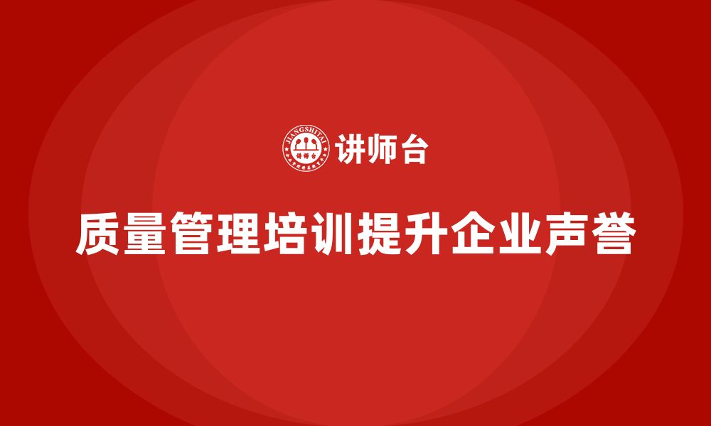 文章企业质量管理体系培训帮助提高企业声誉的缩略图