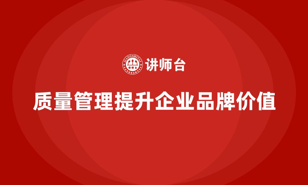 文章企业如何通过质量管理体系培训提升品牌价值的缩略图