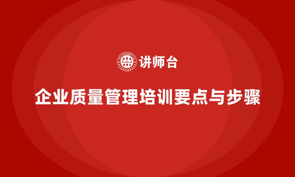 文章企业质量管理体系培训的核心要点与实施步骤的缩略图