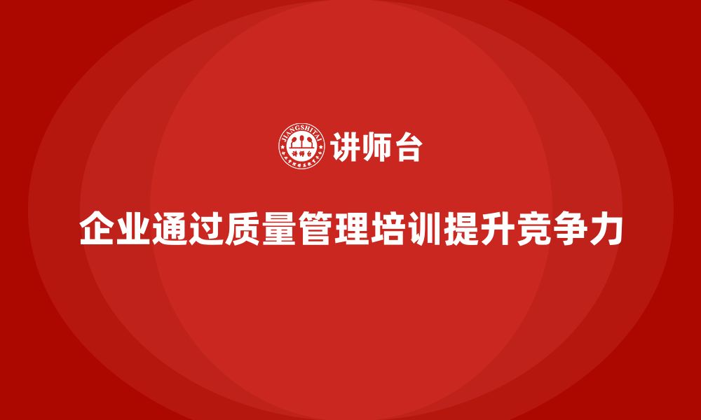 文章企业通过质量管理体系培训提升自我完善能力的缩略图