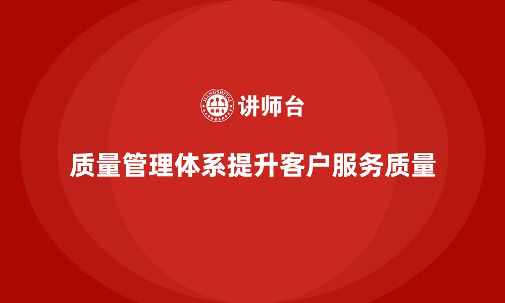 文章质量管理体系培训如何提升企业的客户服务质量的缩略图