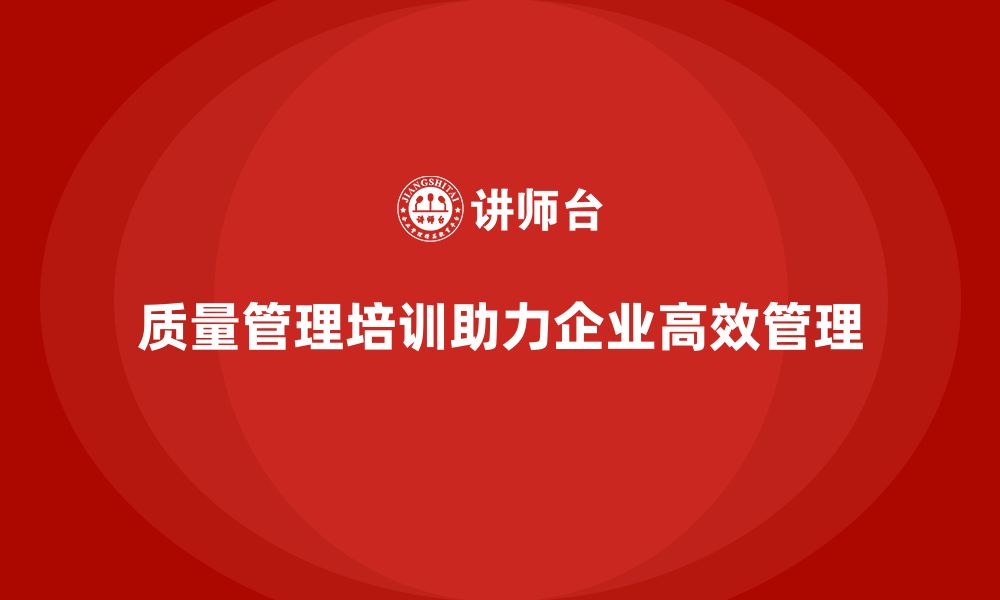 文章企业如何通过质量管理体系培训实现高效管理的缩略图