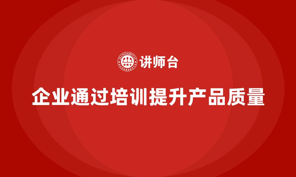 文章企业如何通过质量管理体系培训提升产品质量的缩略图