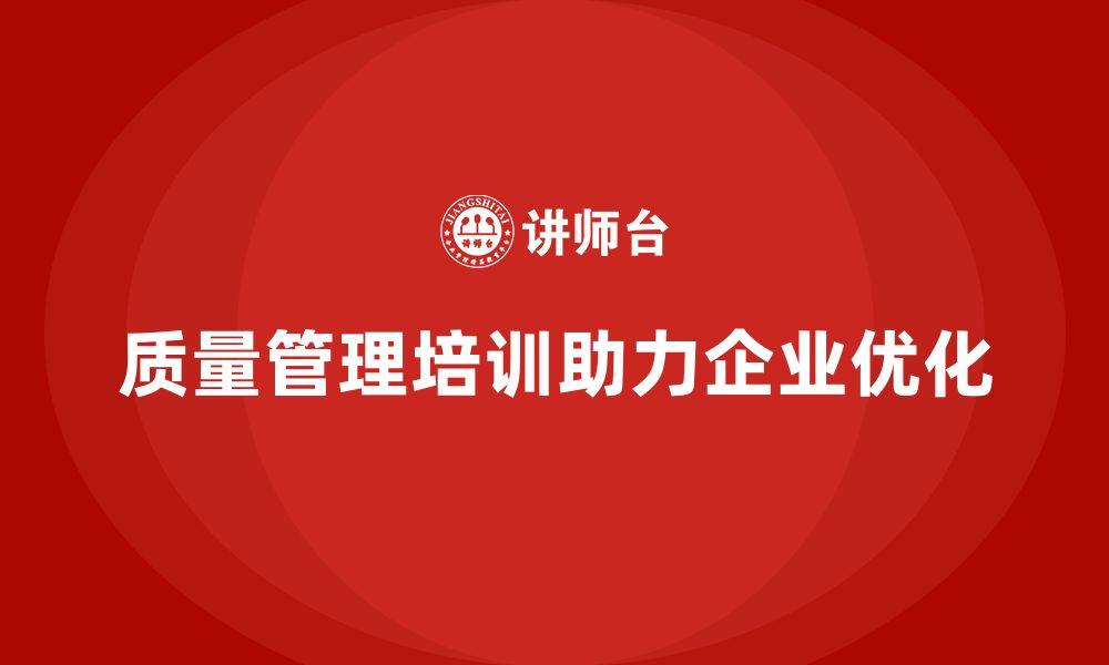 文章质量管理体系培训如何帮助企业优化质量管理流程的缩略图