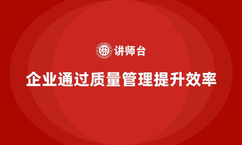 文章企业如何通过质量管理体系培训提升工作效率的缩略图