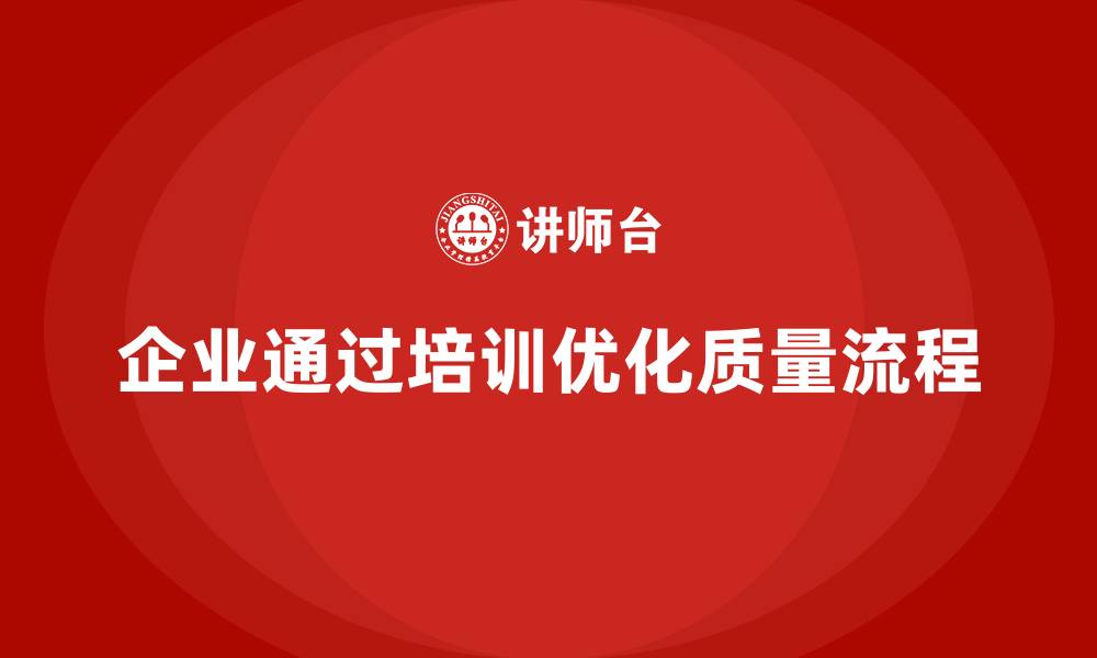 文章企业如何通过质量管理体系培训优化质量流程的缩略图