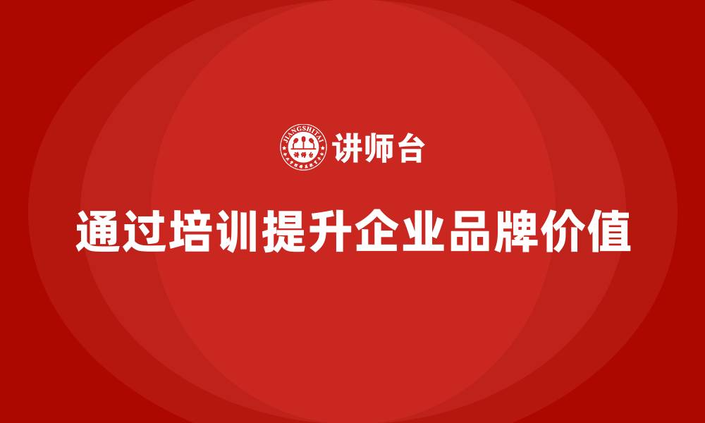 文章企业如何通过质量管理体系培训提升品牌价值的缩略图