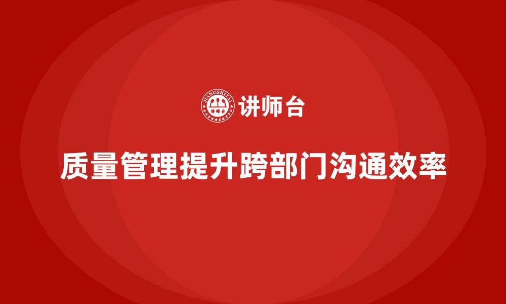 文章企业如何通过质量管理体系培训加强跨部门沟通的缩略图