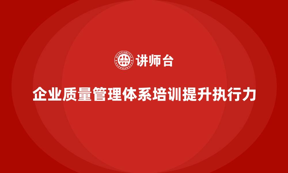 文章企业如何通过质量管理体系培训提升质量执行力的缩略图