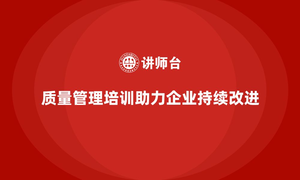 文章质量管理体系培训帮助企业实现持续的质量改进的缩略图