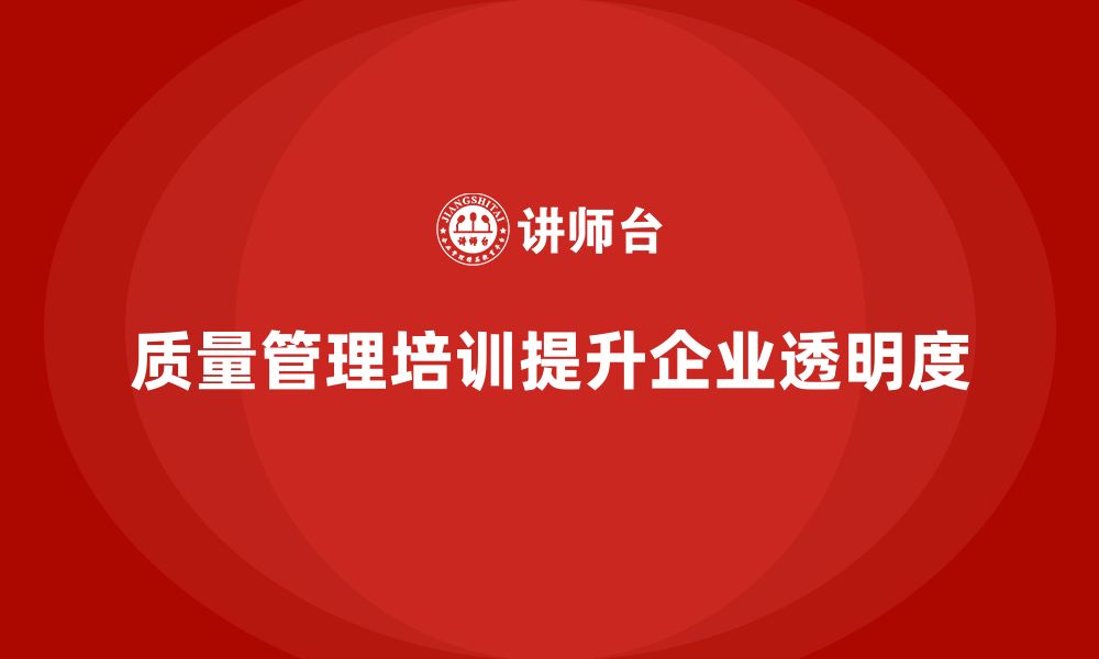 文章质量管理体系培训帮助企业提高质量管理的透明度的缩略图