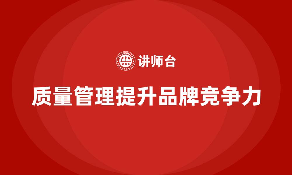 文章企业如何通过质量管理体系培训提升品牌竞争力的缩略图