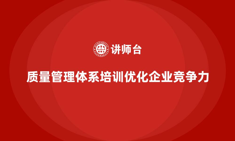 文章企业如何通过质量管理体系培训优化质量管理体系的缩略图