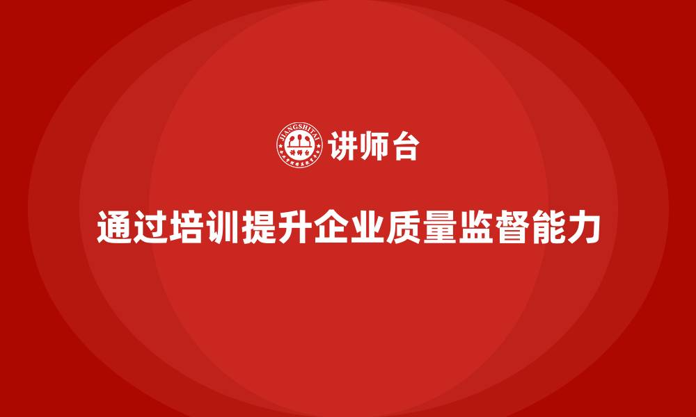 文章企业如何通过质量管理体系培训加强质量监督的缩略图