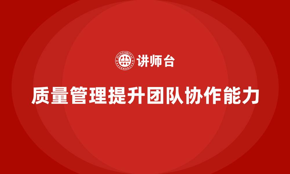 文章企业如何通过质量管理体系培训提升团队协作的缩略图