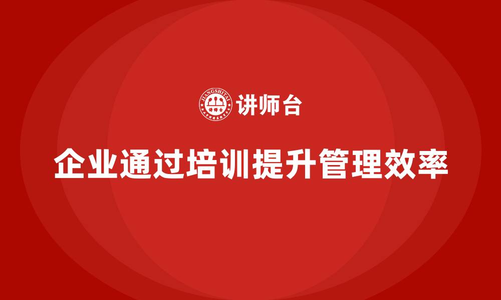 文章企业如何通过质量管理体系培训提升整体管理效率的缩略图