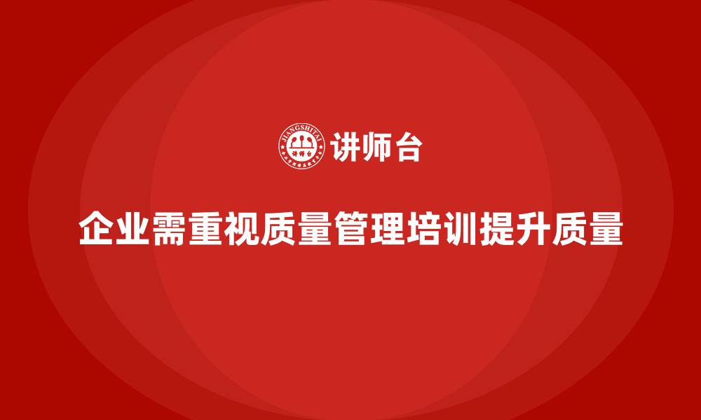 文章企业如何通过质量管理体系培训提升质量策略执行的缩略图