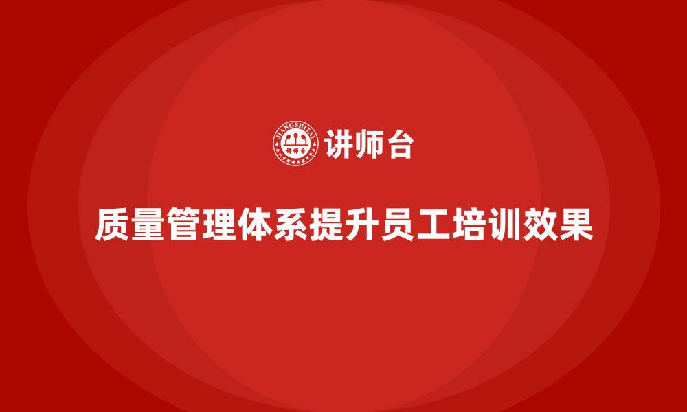 文章企业如何通过质量管理体系培训优化员工培训效果的缩略图